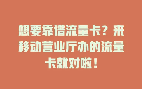 想要靠谱流量卡？来移动营业厅办的流量卡就对啦！