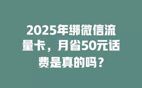 2025年绑微信流量卡，月省50元话费是真的吗？
