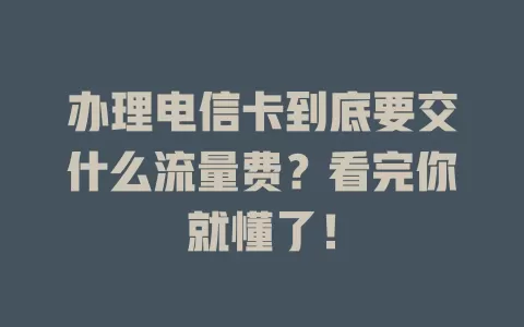 办理电信卡到底要交什么流量费？看完你就懂了！