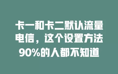 卡一和卡二默认流量电信，这个设置方法90%的人都不知道