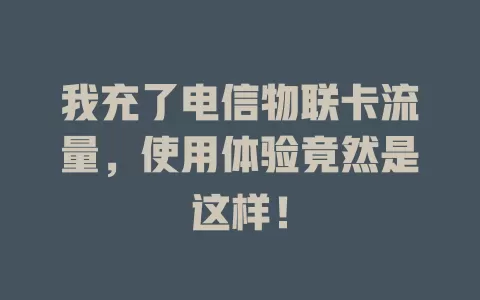 我充了电信物联卡流量，使用体验竟然是这样！