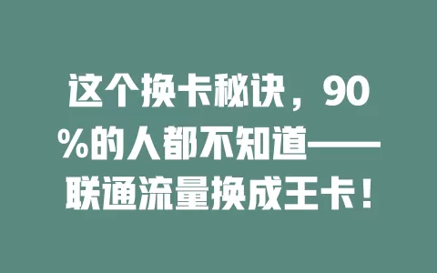 这个换卡秘诀，90%的人都不知道——联通流量换成王卡！