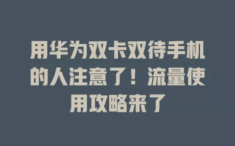 用华为双卡双待手机的人注意了！流量使用攻略来了