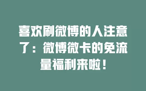 喜欢刷微博的人注意了：微博微卡的免流量福利来啦！