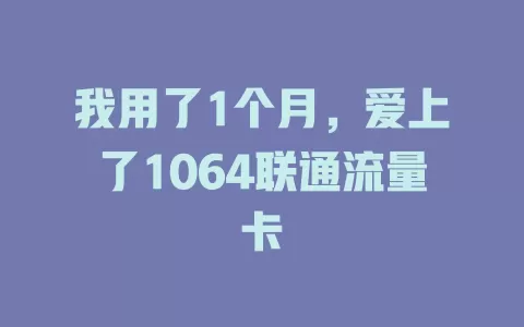 我用了1个月，爱上了1064联通流量卡