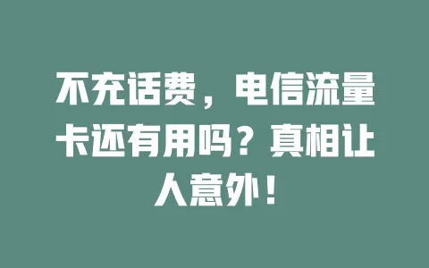 不充话费，电信流量卡还有用吗？真相让人意外！