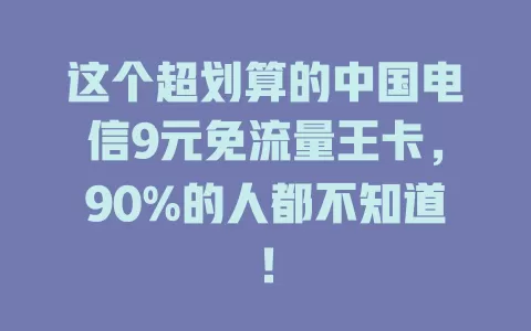 这个超划算的中国电信9元免流量王卡，90%的人都不知道！