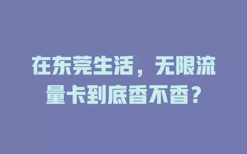 在东莞生活，无限流量卡到底香不香？