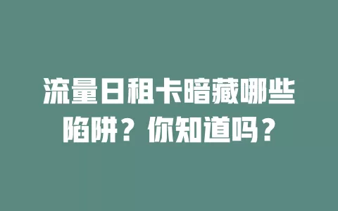 流量日租卡暗藏哪些陷阱？你知道吗？