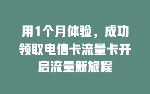 用1个月体验，成功领取电信卡流量卡开启流量新旅程