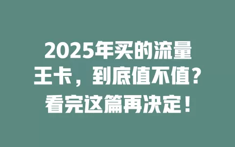 2025年买的流量王卡，到底值不值？看完这篇再决定！