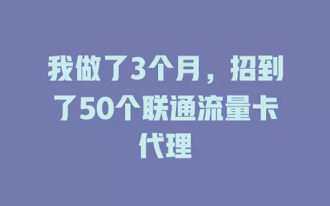 我做了3个月，招到了50个联通流量卡代理