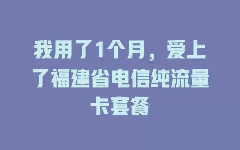 我用了1个月，爱上了福建省电信纯流量卡套餐