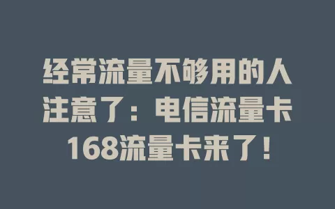 经常流量不够用的人注意了：电信流量卡168流量卡来了！