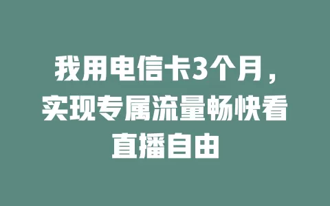 我用电信卡3个月，实现专属流量畅快看直播自由
