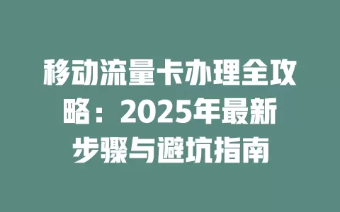 移动流量卡办理全攻略：2025年最新步骤与避坑指南