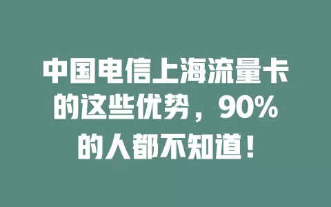 中国电信上海流量卡的这些优势，90%的人都不知道！