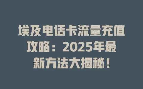 埃及电话卡流量充值攻略：2025年最新方法大揭秘！