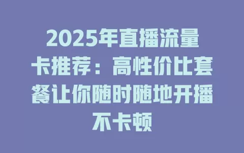 2025年直播流量卡推荐：高性价比套餐让你随时随地开播不卡顿