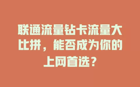 联通流量钻卡流量大比拼，能否成为你的上网首选？