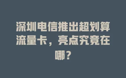 深圳电信推出超划算流量卡，亮点究竟在哪？
