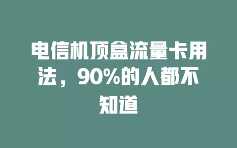 电信机顶盒流量卡用法，90%的人都不知道