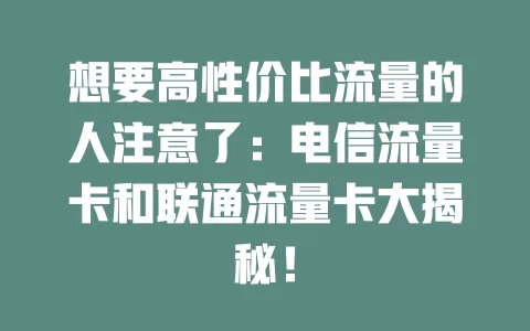想要高性价比流量的人注意了：电信流量卡和联通流量卡大揭秘！