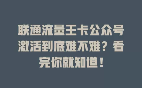 联通流量王卡公众号激活到底难不难？看完你就知道！