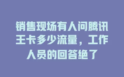 销售现场有人问腾讯王卡多少流量，工作人员的回答绝了
