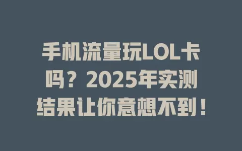 手机流量玩LOL卡吗？2025年实测结果让你意想不到！