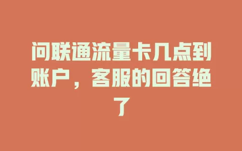 问联通流量卡几点到账户，客服的回答绝了