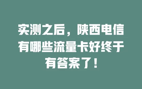实测之后，陕西电信有哪些流量卡好终于有答案了！