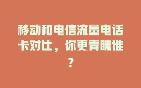 移动和电信流量电话卡对比，你更青睐谁？