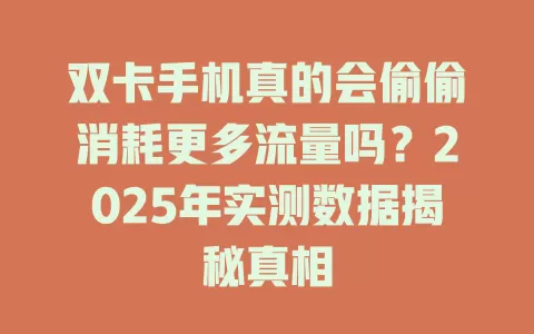 双卡手机真的会偷偷消耗更多流量吗？2025年实测数据揭秘真相