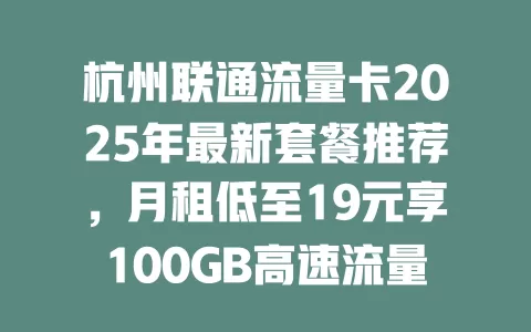 杭州联通流量卡2025年最新套餐推荐，月租低至19元享100GB高速流量！
