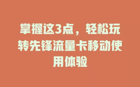 掌握这3点，轻松玩转先锋流量卡移动使用体验