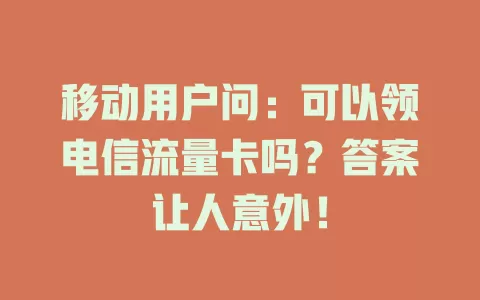 移动用户问：可以领电信流量卡吗？答案让人意外！