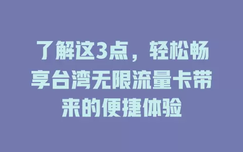 了解这3点，轻松畅享台湾无限流量卡带来的便捷体验
