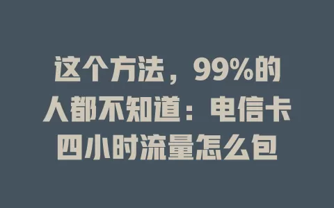 这个方法，99%的人都不知道：电信卡四小时流量怎么包