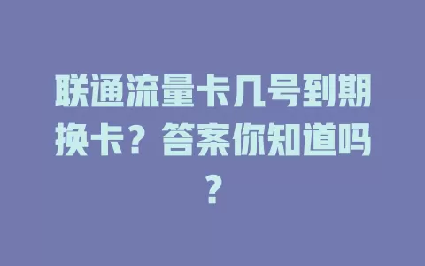 联通流量卡几号到期换卡？答案你知道吗？