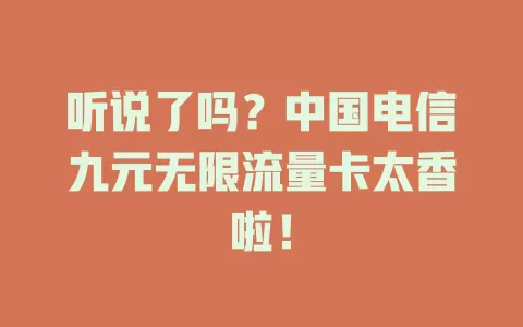 听说了吗？中国电信九元无限流量卡太香啦！