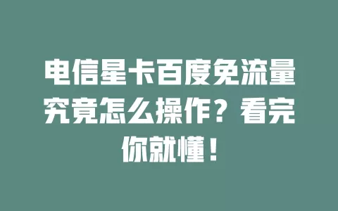 电信星卡百度免流量究竟怎么操作？看完你就懂！