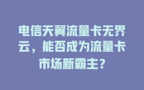 电信天翼流量卡无界云，能否成为流量卡市场新霸主？