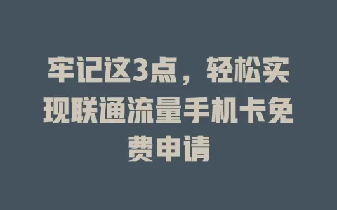 牢记这3点，轻松实现联通流量手机卡免费申请