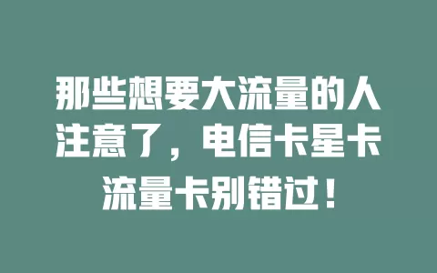 那些想要大流量的人注意了，电信卡星卡流量卡别错过！