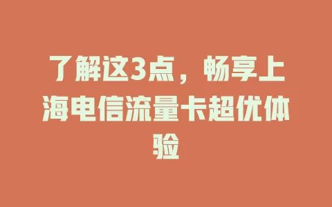 了解这3点，畅享上海电信流量卡超优体验
