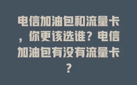 电信加油包和流量卡，你更该选谁？电信加油包有没有流量卡？
