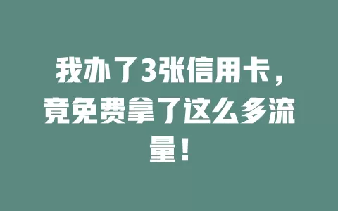 我办了3张信用卡，竟免费拿了这么多流量！