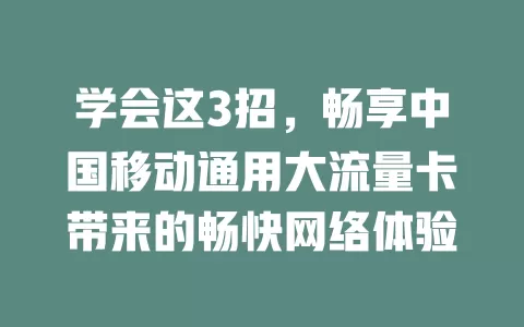 学会这3招，畅享中国移动通用大流量卡带来的畅快网络体验