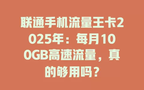联通手机流量王卡2025年：每月100GB高速流量，真的够用吗？